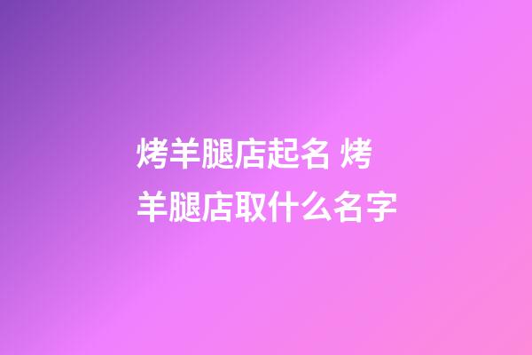烤羊腿店起名 烤羊腿店取什么名字-第1張-店鋪起名-玄機(jī)派